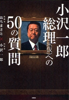 良書網 小沢一郎総理〈仮〉への50の質問 出版社: ポニーキャニオン Code/ISBN: 9784594057176