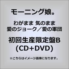 モーニング娘。<br>わがまま　気のまま　愛のジョーク／愛の軍団<br>［CD+DVD］＜初回生産限定盤B＞