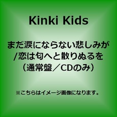 Kinki Kids<br>まだ涙にならない悲しみが / 恋は匂へと散りぬるを<br>＜通常盤＞