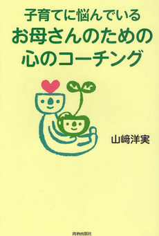 良書網 子育てに悩んでいるお母さんのための心のコーチング 出版社: 青春出版社 Code/ISBN: 9784413037822