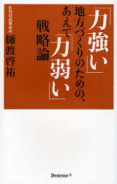 良書網 「力強い」地方づくりのための、あえて「力弱い」戦略論 出版社: ベネッセコーポレーショ Code/ISBN: 9784828863412