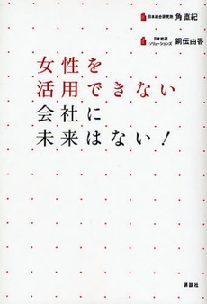 良書網 女性を活用できない会社に未来はない！ 出版社: 講談社 Code/ISBN: 9784062145305