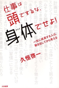 仕事は頭でするな、身体（からだ）でせよ！