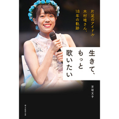 生きて、もっと歌いたい　片足のアイドル・木村唯さん、18年の軌跡