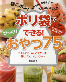 ポリ袋でできる！びっくりおやつ７５　アイスクリーム、パンケーキ、蒸しパン、ドリンク……