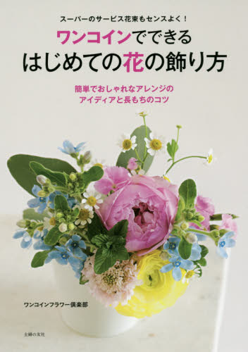 良書網 ワンコインでできるはじめての花の飾り方　スーパーのサービス花束もセンスよく！　簡単でおしゃれなアレンジのアイディアと長もちのコツ 出版社: 主婦の友社 Code/ISBN: 9784074120567