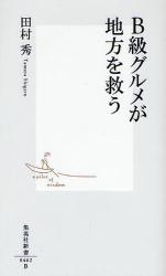 良書網 B級ｸﾞﾙﾒが地方を救う 出版社: 集英社 Code/ISBN: 9784087204629