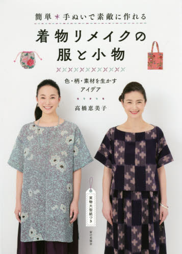 簡単手ぬいで素敵に作れる着物リメイクの服と小物　色・柄・素材を生かすアイデア