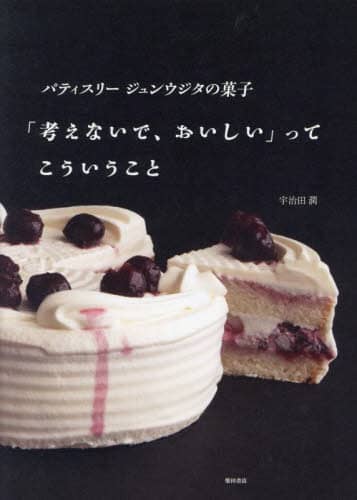 良書網 「考えないで、おいしい」ってこういうこと　パティスリージュンウジタの菓子 出版社: 柴田書店 Code/ISBN: 9784388063505