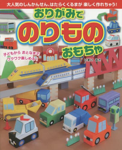 おりがみでのりものおもちゃ　大人気のしんかんせん、はたらくくるまが楽しく作れちゃう！　子どもからおとなまでワクワク楽しめる！