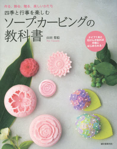 四季と行事を楽しむソープ・カービングの教科書　作る、飾る、贈る、美しいかたち　ナイフ１本と石けんがあれば手軽にはじめられる！