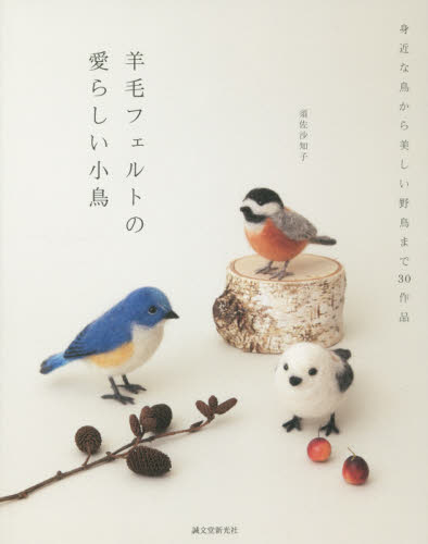 羊毛フェルトの愛らしい小鳥　身近な鳥から美しい野鳥まで３０作品