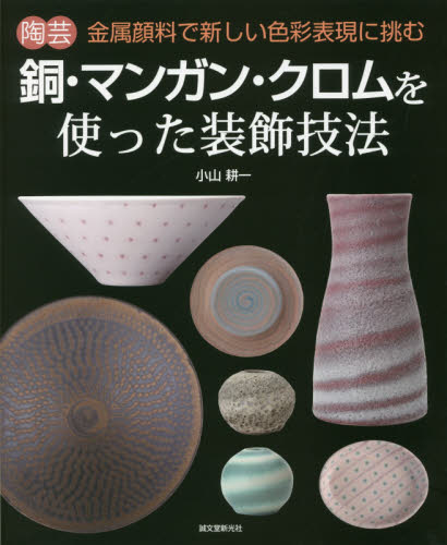 良書網 陶芸銅・マンガン・クロムを使った装飾技法　金属顔料で新しい色彩表現に挑む 出版社: 誠文堂新光社 Code/ISBN: 9784416517048