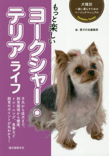 もっと楽しいヨークシャー・テリアライフ　子犬から成犬まで、飼育環境から健康、トレーニング、食事など飼育のポイントが丸わかり！