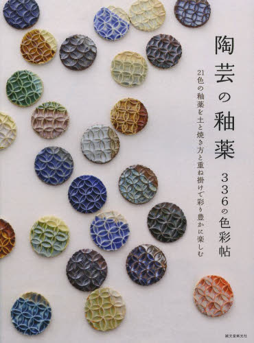 陶芸の釉薬３３６の色彩帖　２１色の釉薬を土と焼き方と重ね掛けで彩り豊かに楽しむ