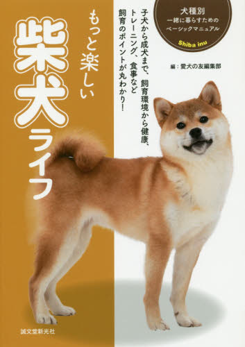 もっと楽しい柴犬ライフ　子犬から成犬まで、飼育環境から健康、トレーニング、食事など飼育のポイントが丸わかり！