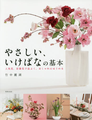 やさしい、いけばなの基本　人気花、定番花で品よく、おしゃれにはじめる　基礎から応用まで　いけばな入門書の決定版