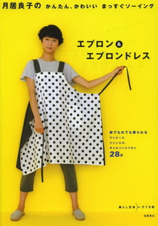 月居良子のかんたん、かわいいまっすぐソーイングエプロン＆エプロンドレス　家でも外でも着られるワンピース、ジャンスカ、ギャルソンエプロン２８点