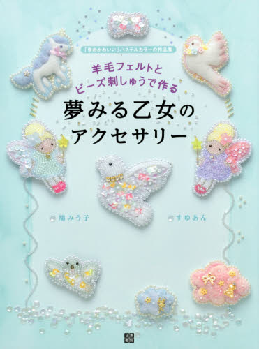 良書網 羊毛フェルトとビーズ刺しゅうで作る夢みる乙女のアクセサリー　「ゆめかわいい」パステルカラーの作品集 出版社: 日東書院本社 Code/ISBN: 9784528020979