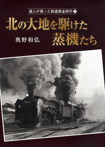 達人が撮った鉄道黄金時代 1 北の大地を駆けた蒸機たち