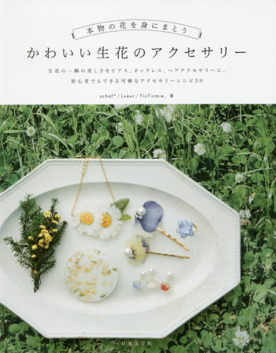 良書網 本物の花を身にまとうかわいい生花のアクセサリー 出版社: 日本文芸社 Code/ISBN: 9784537214239