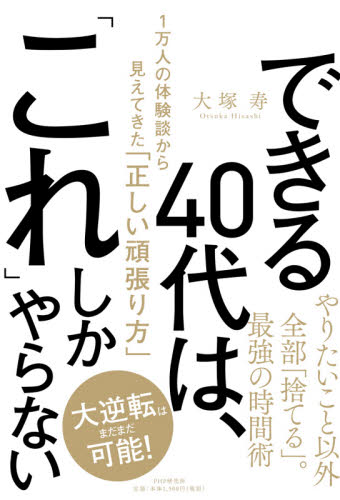 できる４０代は、「これ」しかやらない　１万人の体験談から見えてきた「正しい頑張り方」