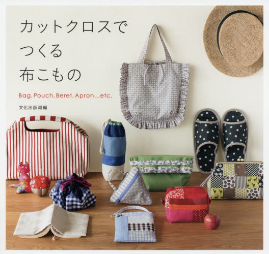 カットクロスでつくる布こもの　Ｂａｇ，Ｐｏｕｃｈ，Ｂｅｒｅｔ，Ａｐｒｏｎ…ｅｔｃ．