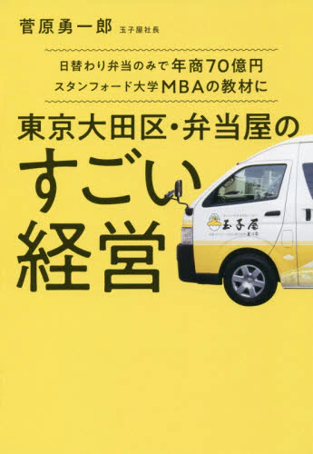 東京大田区・弁当屋のすごい経営　日替わり弁当のみで年商７０億円スタンフォード大学ＭＢＡの教材に