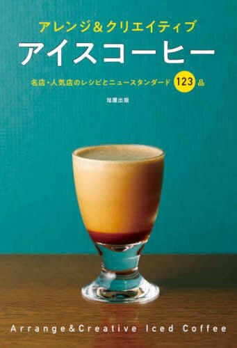 アイスコーヒー　アレンジ＆クリエイティブ　名店・人気店のレシピとニュースタンダード１２３品