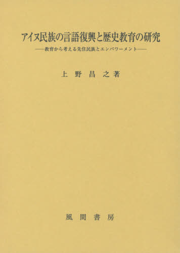 良書網 アイヌ民族の言語復興と歴史教育の研究　教育から考える先住民族とエンパワーメント 出版社: 風間書房 Code/ISBN: 9784759920567