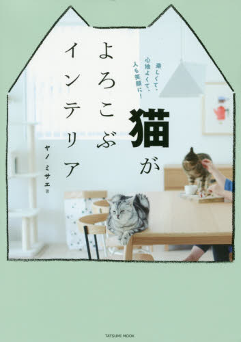 猫がよろこぶインテリア　楽しくて、心地よくて、人も笑顔に！