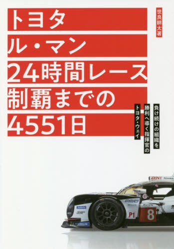 トヨタ　ル・マン２４時間レース制覇までの４５５１日　負け続けの組織を勝利へ導く指揮官のトヨタ・ウェイ