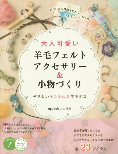 大人可愛い羊毛フェルトアクセサリー＆小物づくり　やさしいキラふわ☆羊毛デコ