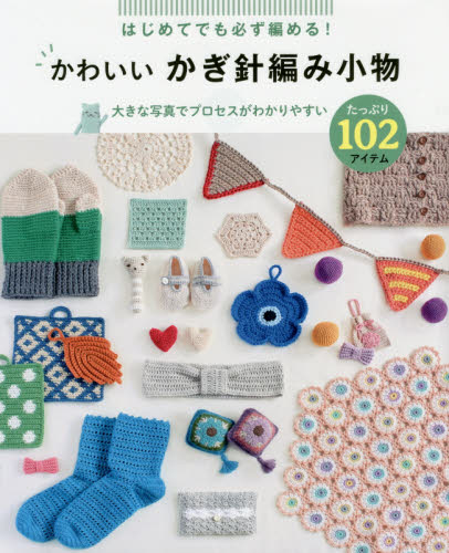 はじめてでも必ず編める！かわいいかぎ針編み小物たっぷり１０２アイテム