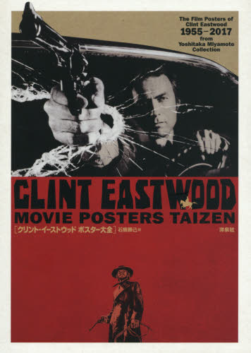 クリント・イーストウッドポスター大全　Ｔｈｅ　Ｆｉｌｍ　Ｐｏｓｔｅｒｓ　ｏｆ　Ｃｌｉｎｔ　Ｅａｓｔｗｏｏｄ　１９５５－２０１７　ｆｒｏｍ　Ｙｏｓｈｉｔａｋａ　Ｍｉｙａｍｏｔｏ　Ｃｏｌｌｅｃｔｉｏｎ