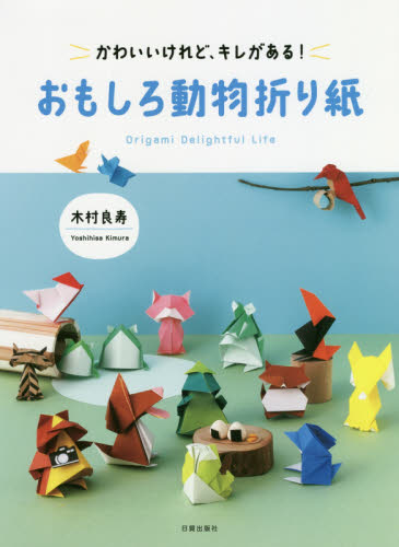 おもしろ動物折り紙　かわいいけれど、キレがある！　Ｏｒｉｇａｍｉ　Ｄｅｌｉｇｈｔｆｕｌ　Ｌｉｆｅ