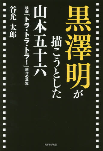 良書網 黒澤明が描こうとした山本五十六　映画「トラ・トラ・トラ！」制作の真実 出版社: 芙蓉書房出版 Code/ISBN: 9784829507193