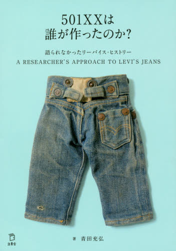 ５０１ＸＸは誰が作ったのか？　語られなかったリーバイス・ヒストリー　Ａ　ＲＥＳＥＡＲＣＨＥＲ’Ｓ　ＡＰＰＲＯＡＣＨ　ＴＯ　ＬＥＶＩ’Ｓ　ＪＥＡＮＳ