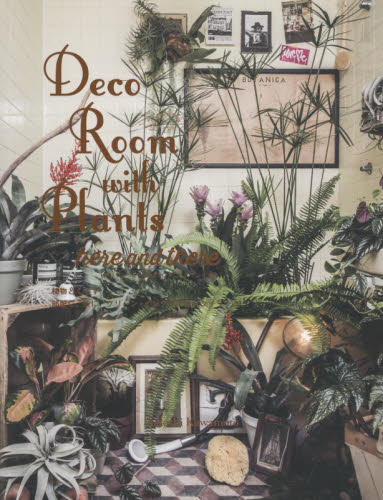 Ｄｅｃｏ　Ｒｏｏｍ　ｗｉｔｈ　Ｐｌａｎｔｓ　ｈｅｒｅ　ａｎｄ　ｔｈｅｒｅ　植物とくらす。部屋に、街に、グリーン・インテリア＆スタイリング