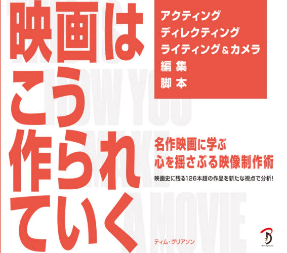 映画はこう作られていく　名作映画に学ぶ心を揺さぶる映像制作術　映画史に残る１２６本超の作品を新たな視点で分析！