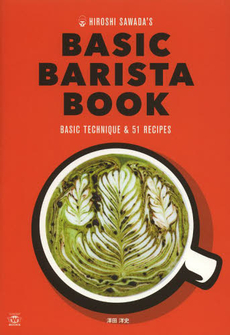 HIROSHI SAWADA'S BASIC BARISTA BOOK エスプレッソマシーンで楽しむ基本の技とアレンジコーヒーレシピ BASIC TECHNIQUE & 51 RECIPES
