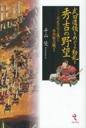 武田遺領をめぐる動乱と秀吉の野望　天正壬午の乱から小田原合戦まで