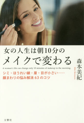 良書網 女の人生は朝１０分のメイクで変わる　シミ・ほうれい線・眉・目が小さい……顔まわりの悩み解消６３のコツ 出版社: 文響社 Code/ISBN: 9784866510385