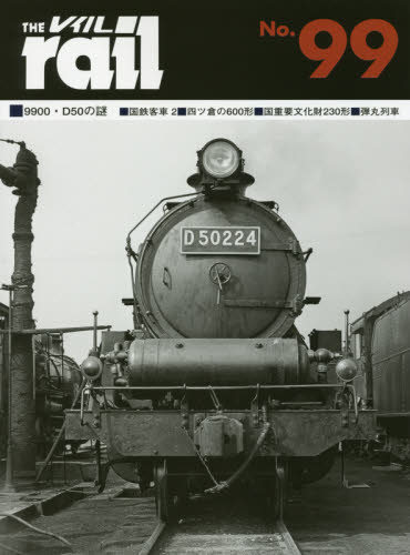 THE RAIL No.99 ■9900・D50の謎■国鉄客車 2■四ツ倉の600形■国重要文化財230形■弾丸列車