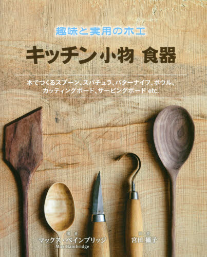 キッチン小物食器　趣味と実用の木工　木でつくるスプーン、スパチュラ、バターナイフ、ボウル、カッティングボード、サービングボードｅｔｃ．