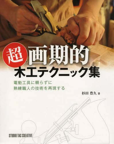 超画期的木工テクニック集　電動工具に頼らずに熟練職人の技術を再現する