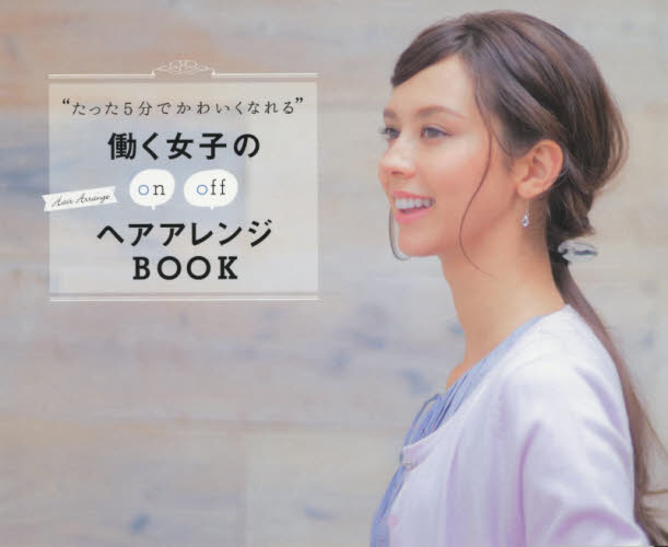 “たった５分でかわいくなれる”働く女子のヘアアレンジＢＯＯＫ　ｏｎ　ｏｆｆ