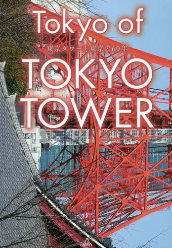 Ｔｏｋｙｏ　ｏｆ　ＴＯＫＹＯ　ＴＯＷＥＲ　東京タワーと東京の６０年